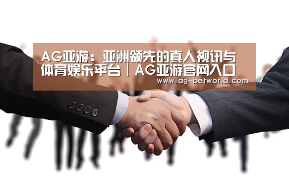 AG亚游：亚洲领先的真人视讯与体育娱乐平台｜AG亚游官网入口